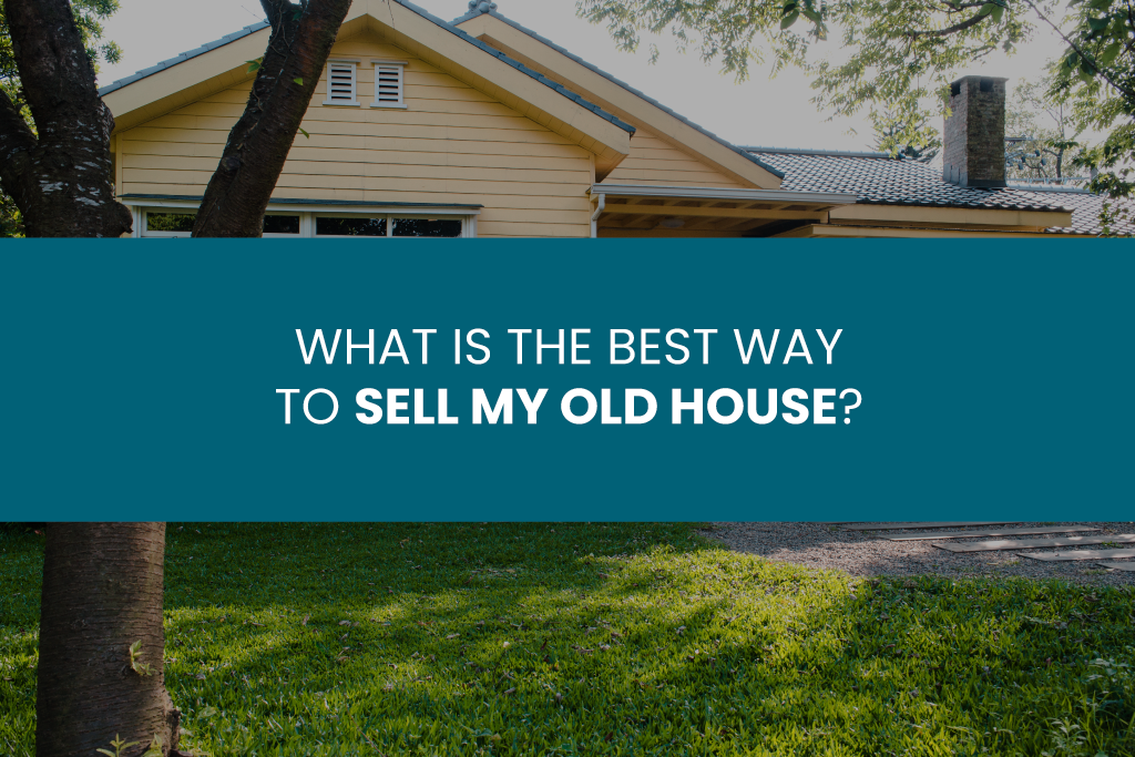 What is the best way to sell my old house?